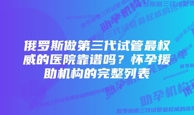 俄罗斯做第三代试管最权威的医院靠谱吗？怀孕援助机构的完整列表