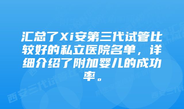 汇总了Xi安第三代试管比较好的私立医院名单，详细介绍了附加婴儿的成功率。