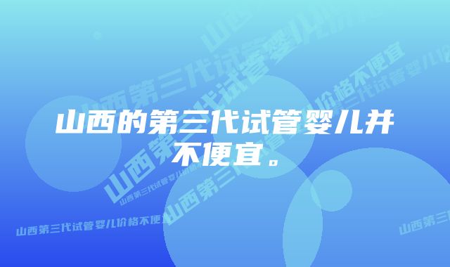 山西的第三代试管婴儿并不便宜。