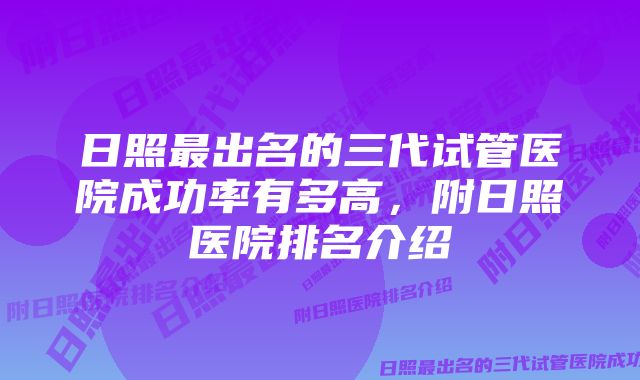 日照最出名的三代试管医院成功率有多高，附日照医院排名介绍