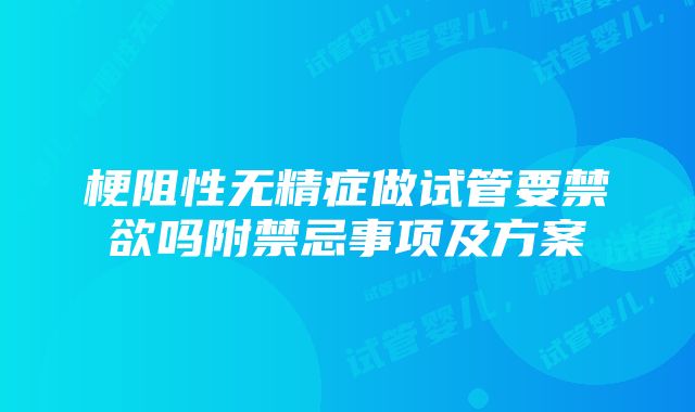 梗阻性无精症做试管要禁欲吗附禁忌事项及方案