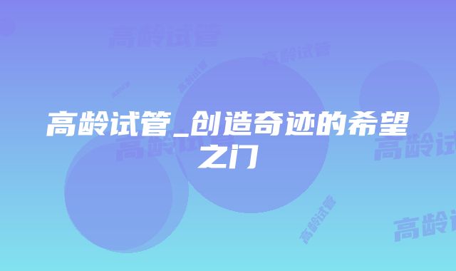 高龄试管_创造奇迹的希望之门