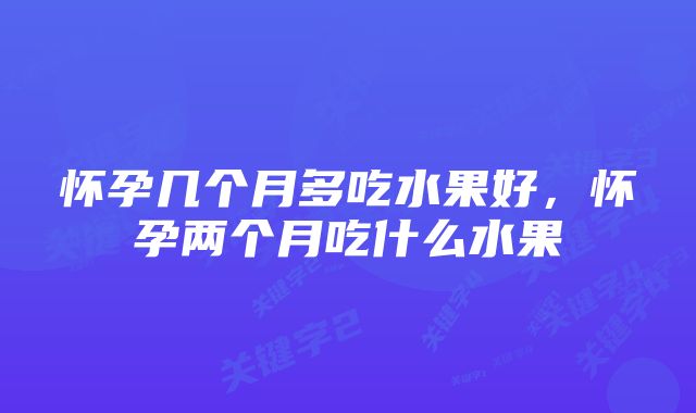 怀孕几个月多吃水果好，怀孕两个月吃什么水果