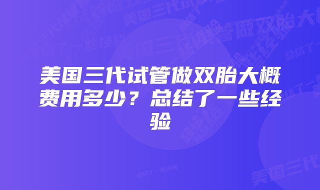 美国三代试管做双胎大概费用多少？总结了一些经验