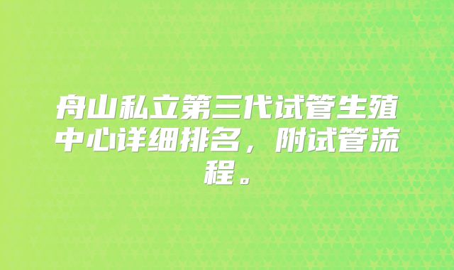 舟山私立第三代试管生殖中心详细排名，附试管流程。