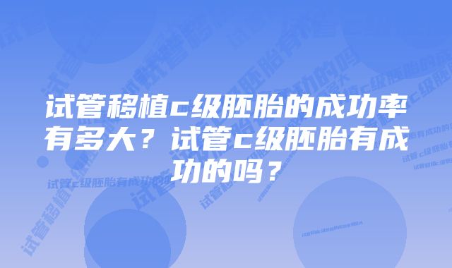 试管移植c级胚胎的成功率有多大？试管c级胚胎有成功的吗？