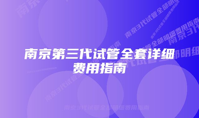 南京第三代试管全套详细费用指南