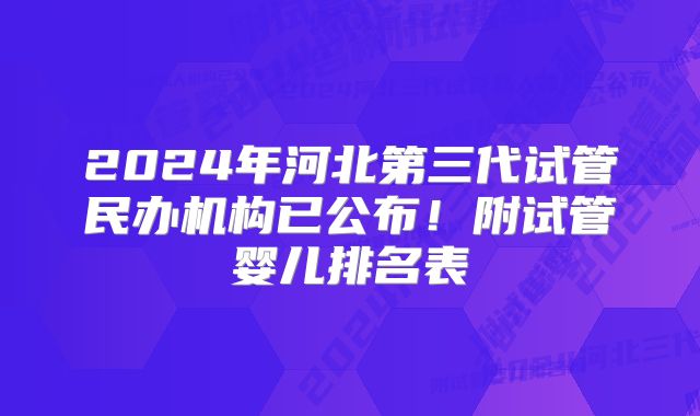 2024年河北第三代试管民办机构已公布！附试管婴儿排名表