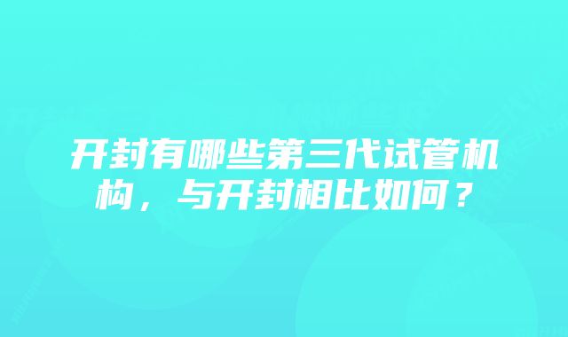 开封有哪些第三代试管机构，与开封相比如何？