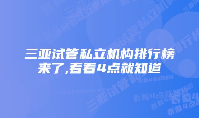 三亚试管私立机构排行榜来了,看着4点就知道