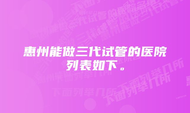 惠州能做三代试管的医院列表如下。