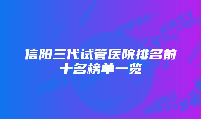 信阳三代试管医院排名前十名榜单一览