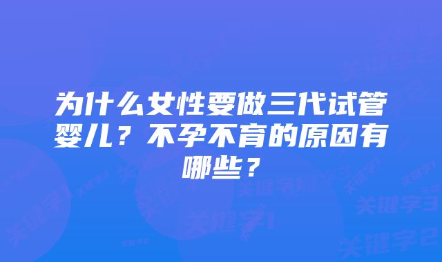 为什么女性要做三代试管婴儿？不孕不育的原因有哪些？