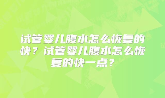 试管婴儿腹水怎么恢复的快？试管婴儿腹水怎么恢复的快一点？