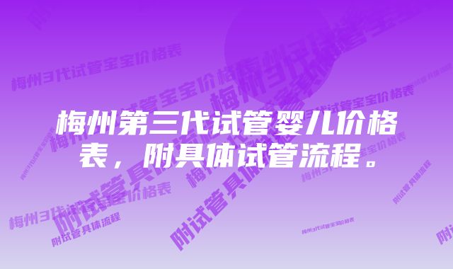 梅州第三代试管婴儿价格表，附具体试管流程。