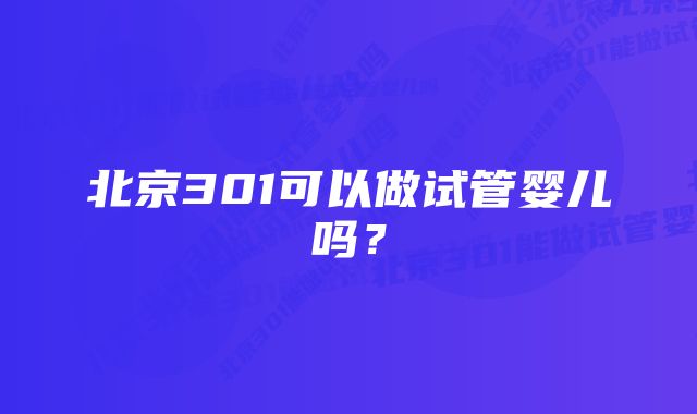 北京301可以做试管婴儿吗？