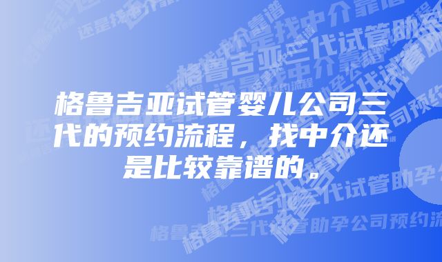 格鲁吉亚试管婴儿公司三代的预约流程，找中介还是比较靠谱的。