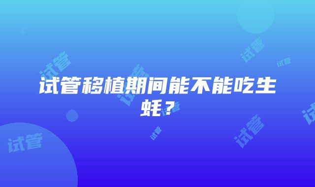 试管移植期间能不能吃生蚝？