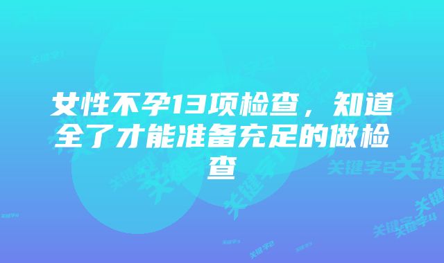 女性不孕13项检查，知道全了才能准备充足的做检查