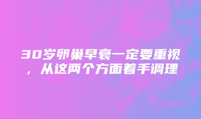 30岁卵巢早衰一定要重视，从这两个方面着手调理