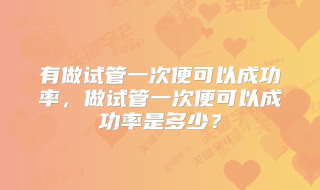 有做试管一次便可以成功率，做试管一次便可以成功率是多少？