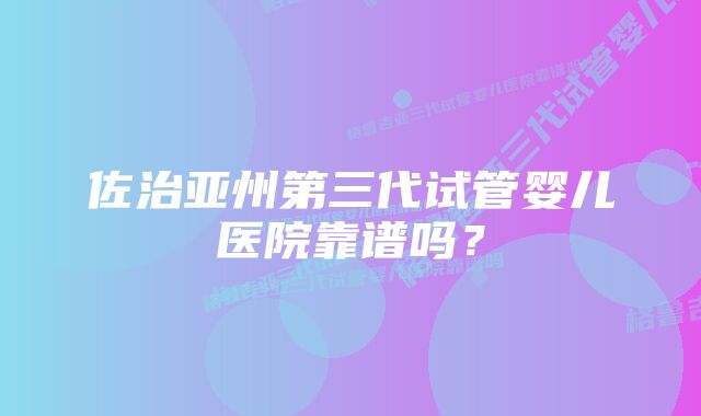 佐治亚州第三代试管婴儿医院靠谱吗？