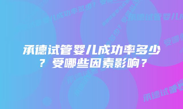 承德试管婴儿成功率多少？受哪些因素影响？