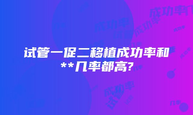 试管一促二移植成功率和**几率都高?