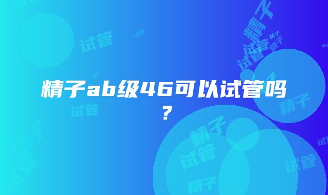 精子ab级46可以试管吗？