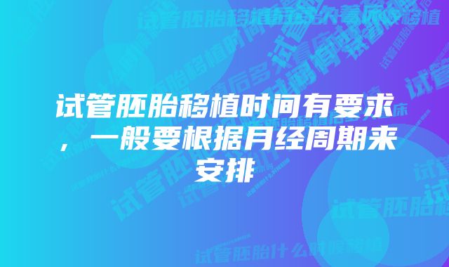 试管胚胎移植时间有要求，一般要根据月经周期来安排