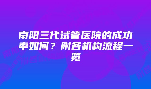 南阳三代试管医院的成功率如何？附各机构流程一览