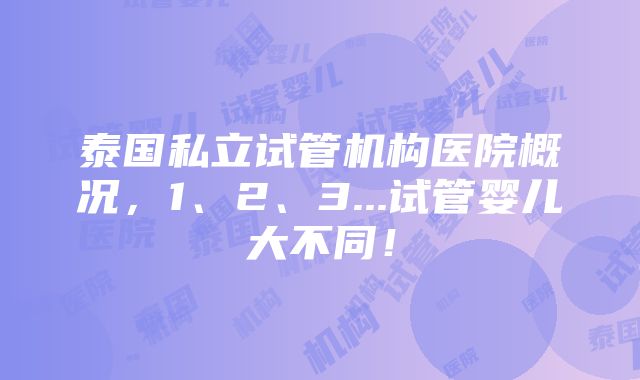 泰国私立试管机构医院概况，1、2、3...试管婴儿大不同！