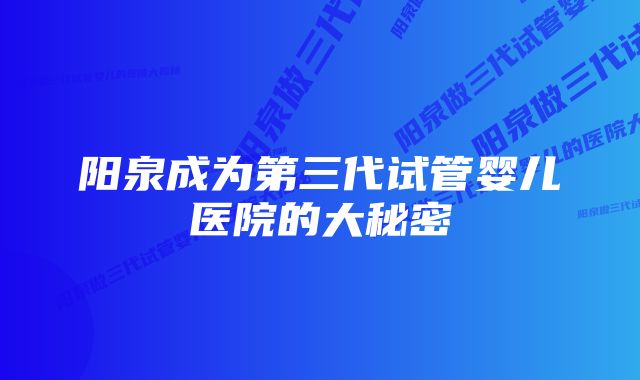 阳泉成为第三代试管婴儿医院的大秘密