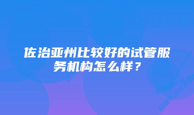 佐治亚州比较好的试管服务机构怎么样？