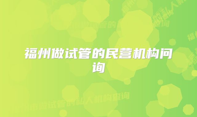 福州做试管的民营机构问询