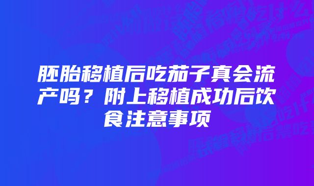 胚胎移植后吃茄子真会流产吗？附上移植成功后饮食注意事项