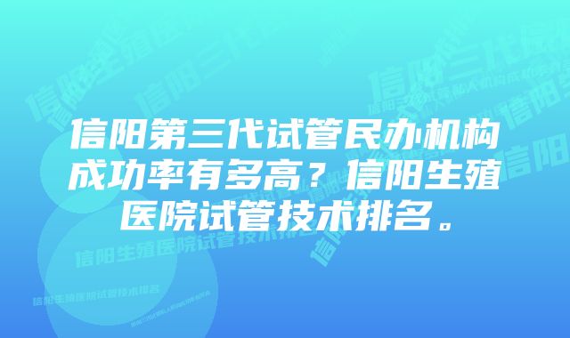 信阳第三代试管民办机构成功率有多高？信阳生殖医院试管技术排名。