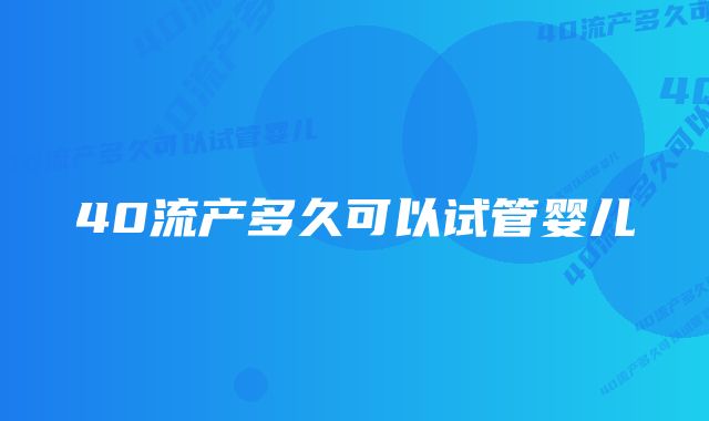 40流产多久可以试管婴儿