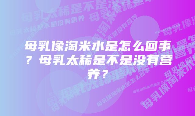 母乳像淘米水是怎么回事？母乳太稀是不是没有营养？