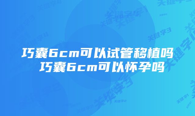 巧囊6cm可以试管移植吗 巧囊6cm可以怀孕吗