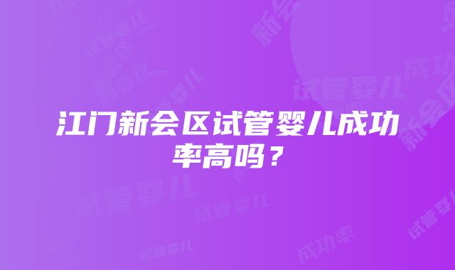 江门新会区试管婴儿成功率高吗？