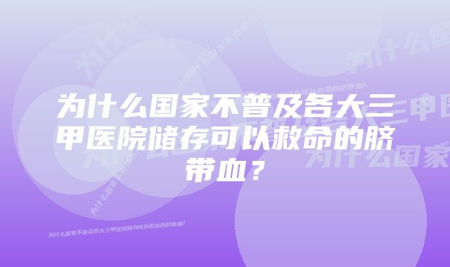 为什么国家不普及各大三甲医院储存可以救命的脐带血？