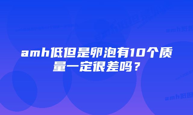 amh低但是卵泡有10个质量一定很差吗？