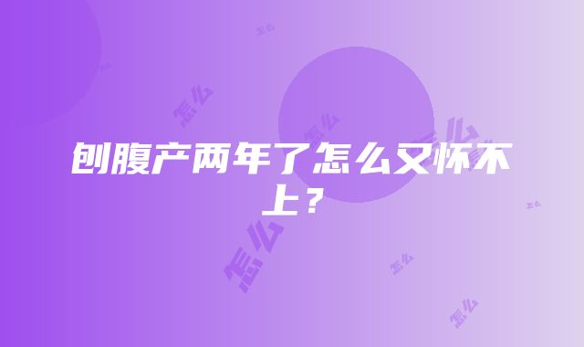 刨腹产两年了怎么又怀不上？