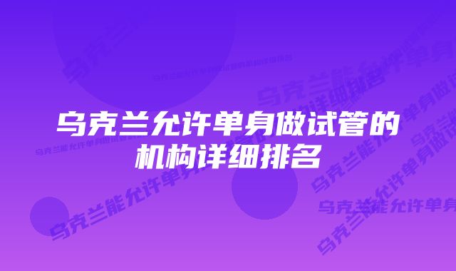 乌克兰允许单身做试管的机构详细排名