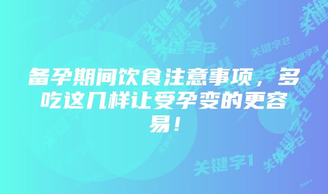 备孕期间饮食注意事项，多吃这几样让受孕变的更容易！