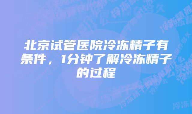 北京试管医院冷冻精子有条件，1分钟了解冷冻精子的过程