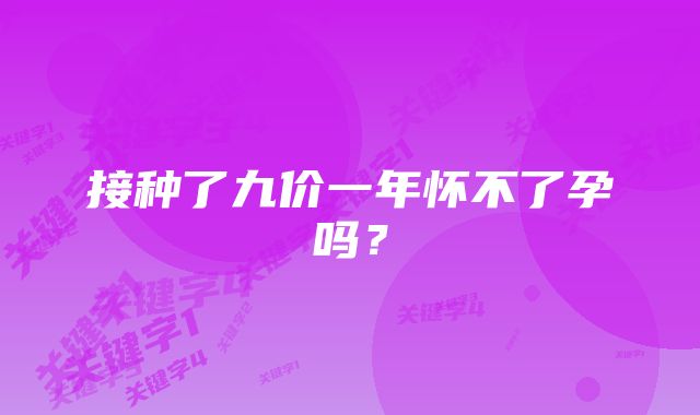 接种了九价一年怀不了孕吗？