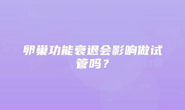 卵巢功能衰退会影响做试管吗？