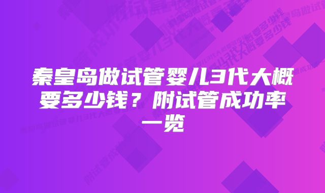 秦皇岛做试管婴儿3代大概要多少钱？附试管成功率一览